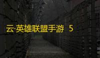 云·英雄联盟手游  5.2.2.5021301